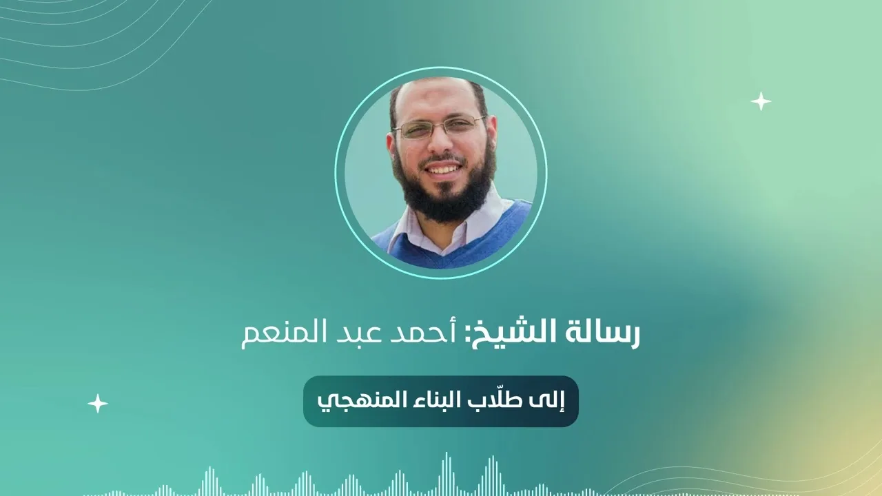 إلى طلاب البناء المنهجي | الشيخ: أحمد عبد المنعم