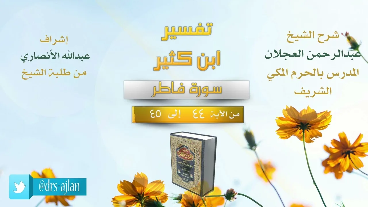 تفسير ابن كثير | شرح الشيخ عبد الرحمن العجلان | 15- سورة فاطر من الآية (44) إلى الآية (45).