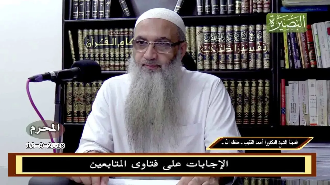 الإجابات على فتاوى المتابعين 10- 9 - 2018 - لفضيلة الشيخ الدكتور/ أحمد النقيب  – حفظه الله –