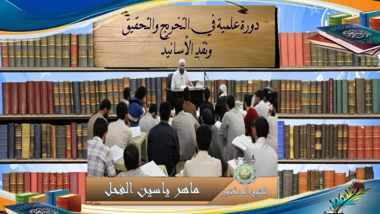 3 - والأخيرة دورة علمية في التخريج والتحقيق ونقد الأسانيد للشيخ د.ماهرياسين الفحل 26 ربيع الثاني1438