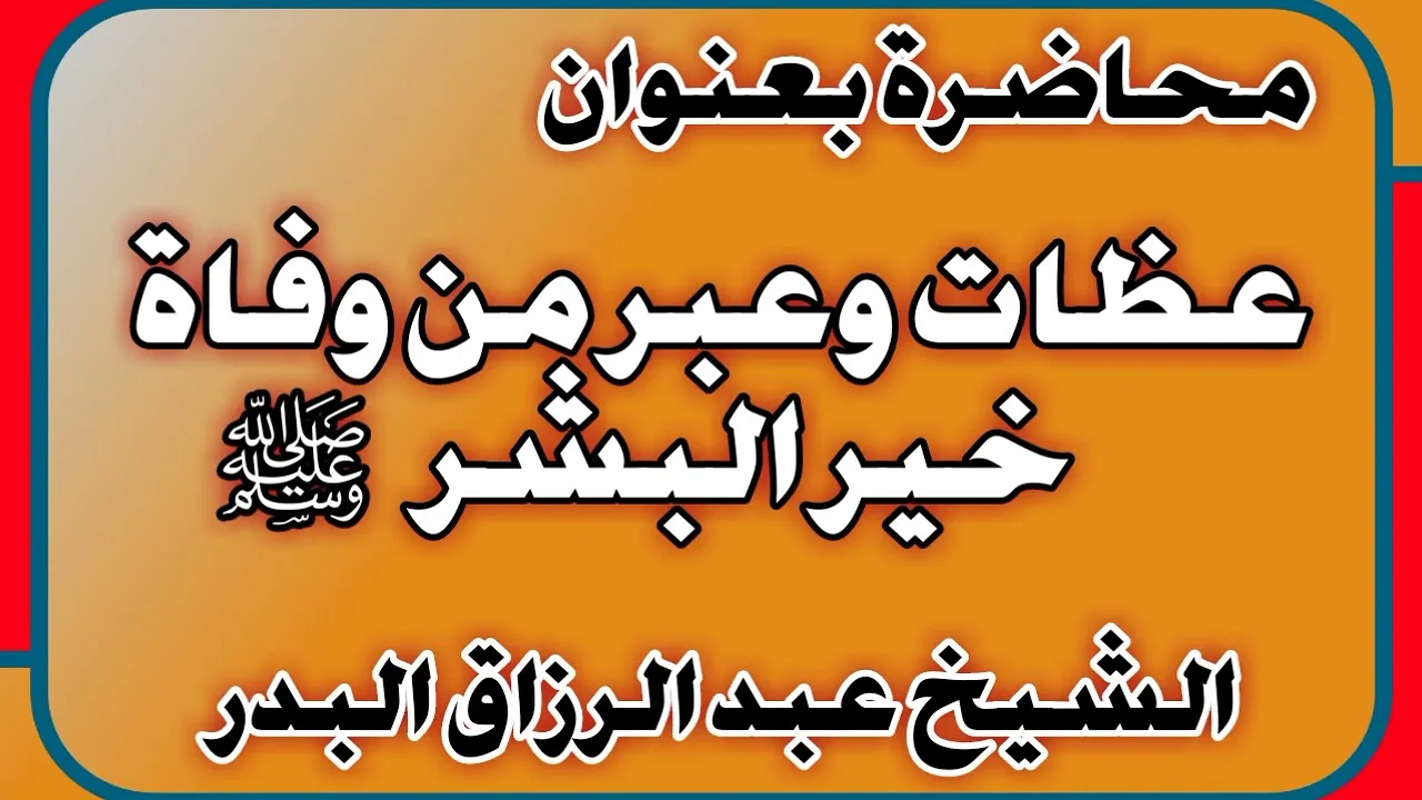 عظات وعبر من وفاة خير البشر صلى الله عليه وسلم الشيخ عبد الرزاق بن عبد المحسن العباد