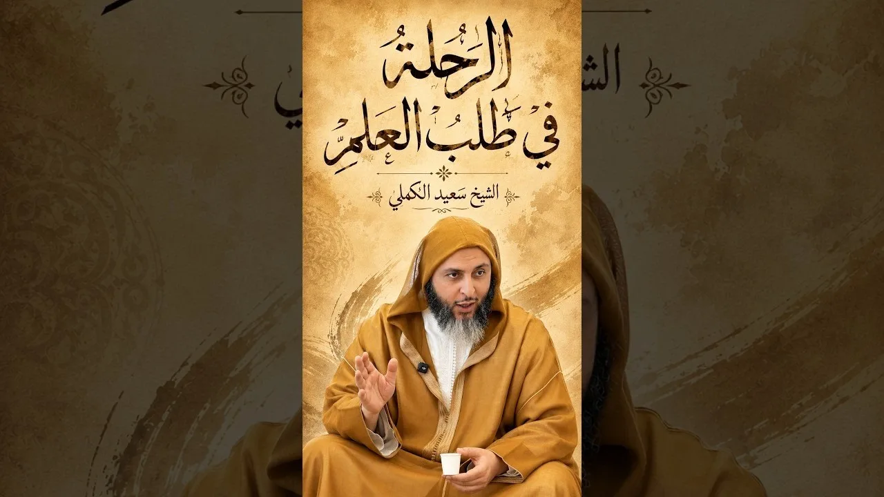 كلمة للشيخ  سعيد الكملي حول الرحلة في طلب العلم