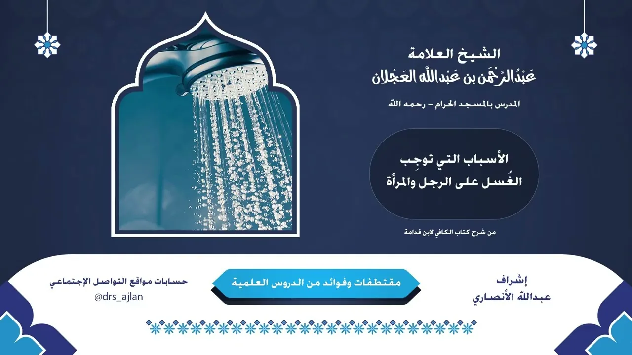 مقتطفات وفوائد العلامة عبدالرحمن العجلان | 25- الأسباب التي توجِب الغسل على الرجل والمرأة
