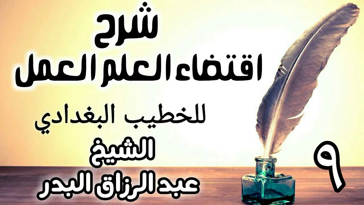 09 - شرح اقتضاء العلم العمل للخطيب البغدادي - الشيخ عبد الرزاق البدر