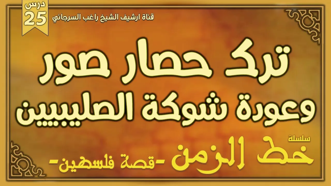 درس 25 | ترك حصار صور وعودة شوكة الصليبيين | سلسلة خط الزمن | راغب السرجاني