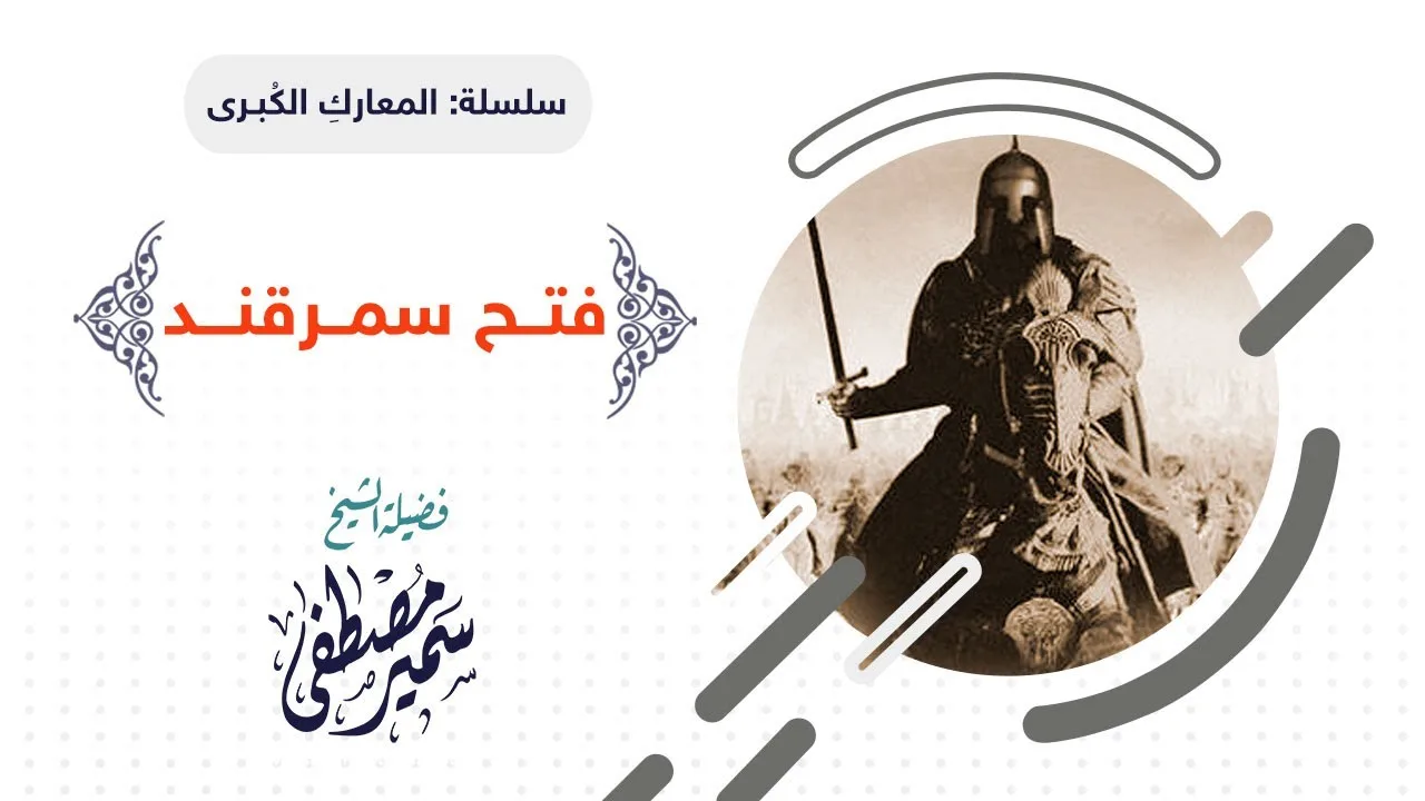 سلسلة المعارك الكبــرى |( فتــح سمــرقنـــد )| لفضيلة الشيخ سمير مصطفى