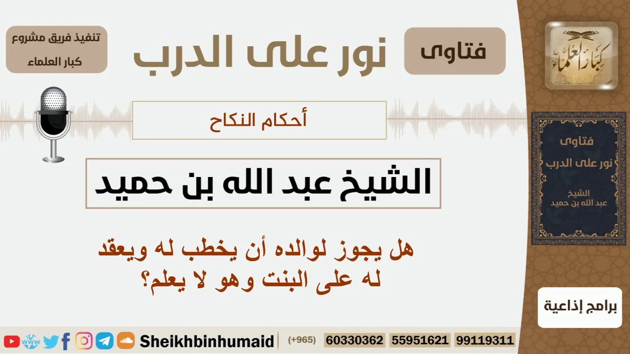 هل يجوز لوالده أن يخطب له ويعقد له على البنت وهو لا يعلم؟ الشيخ ابن حميد - مشروع كبار العلماء