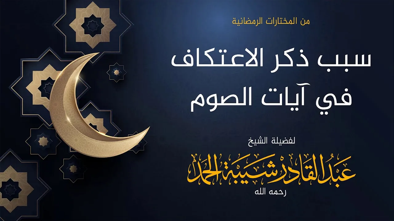 سبب ذكر الاعتكاف بعد آيات الصوم  - لفضيلة الشيخ عبدالقادر شيبة الحمد