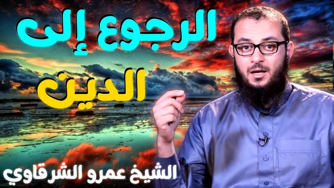 الرجوع إلى الدين 💚 | للدكتور الشيخ عمرو الشرقاوي