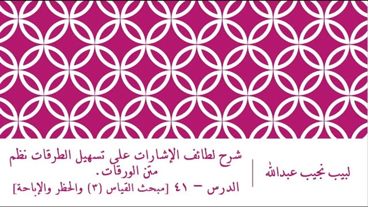 شرح لطائف الإشارات على تسهيل الطرقات نظم الورقات.الدرس– 41 [مبحث القياس (3) والحظر والإباحة]