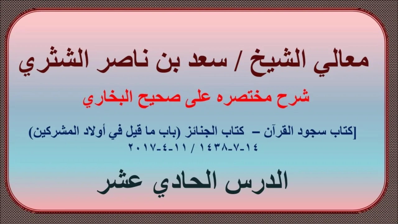 معالي الشيخ / سعد بن ناصر الشثري، شرحه مختصره على صحيح البخاري، الدرس الحادي عشر