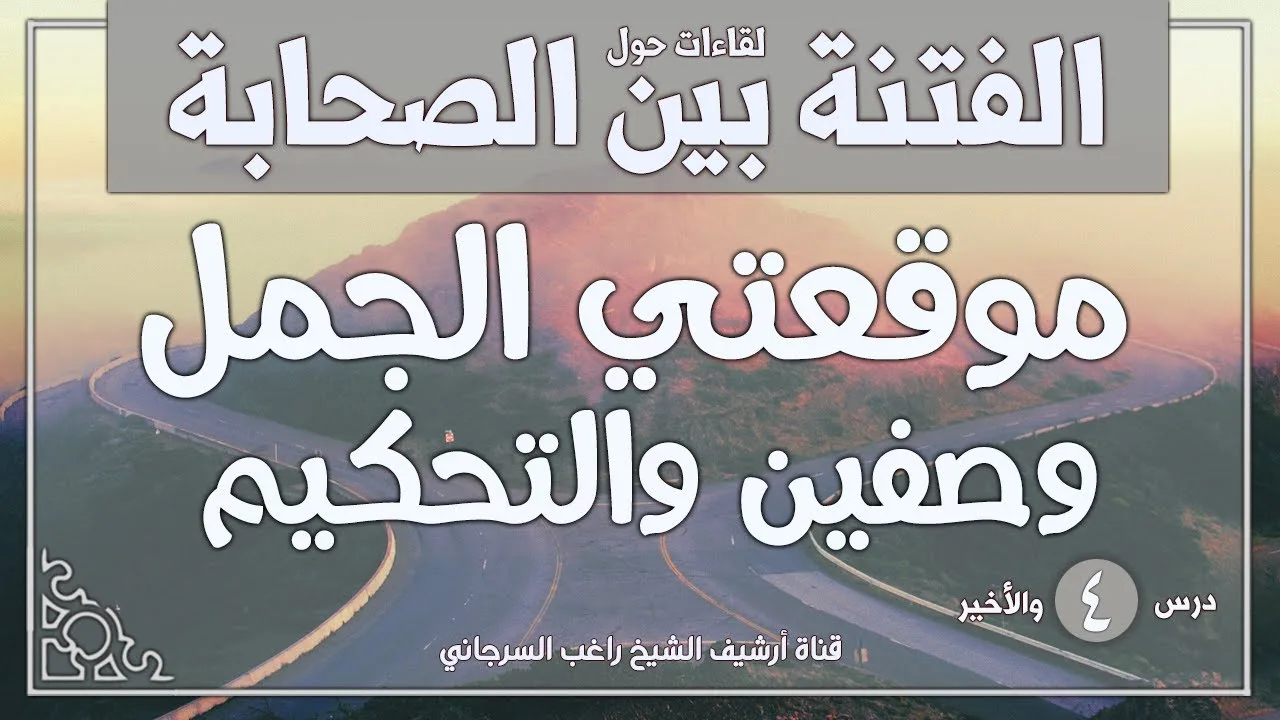 درس 4 والأخير | عائشة وعمرو بن العاص التحكيم والجمل وصفين | سلسلة الفتنة بين الصحابة | راغب السرجاني