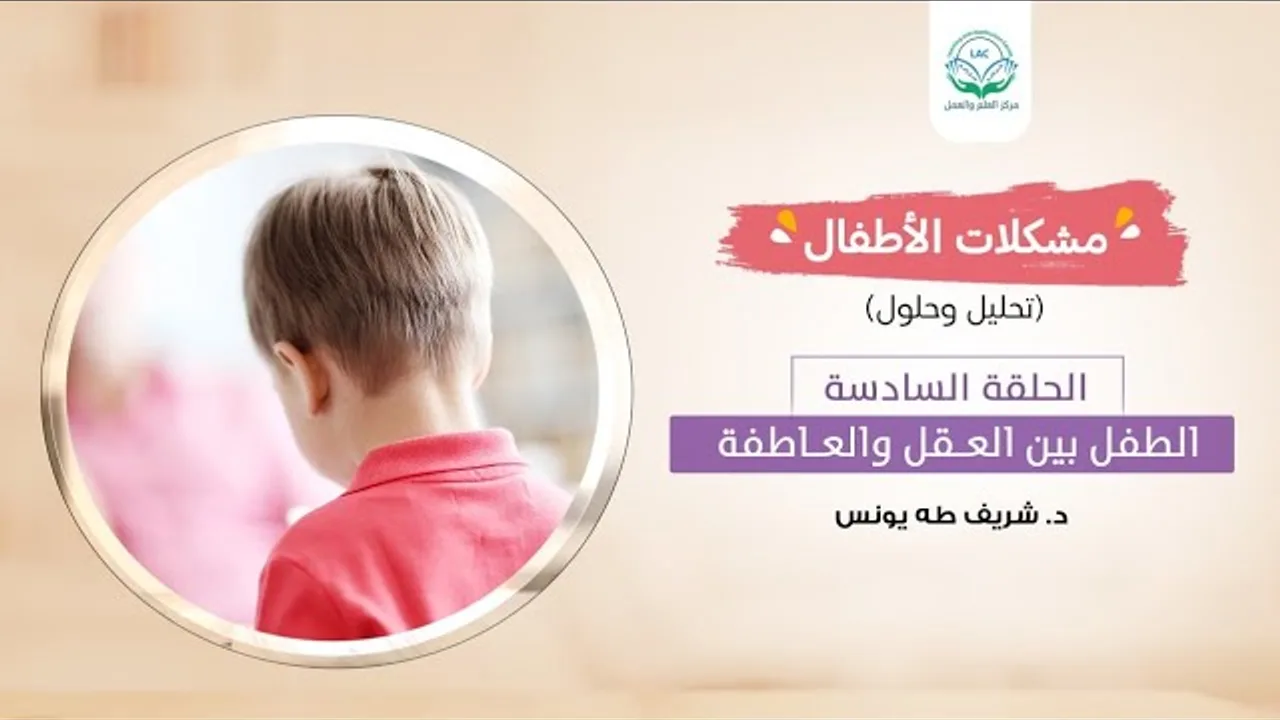 مشكلات الأطفال / الحلقة السادسة/ الطفل بين العقل والعاطفة