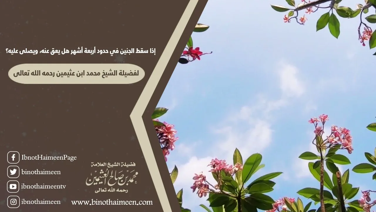 إذا سقط الجنين في حدود أربعة أشهر هل يعق عنه، ويصلى عليه؟ لفضيلة الشيخ ابن عثيمين رحمه الله تعالى