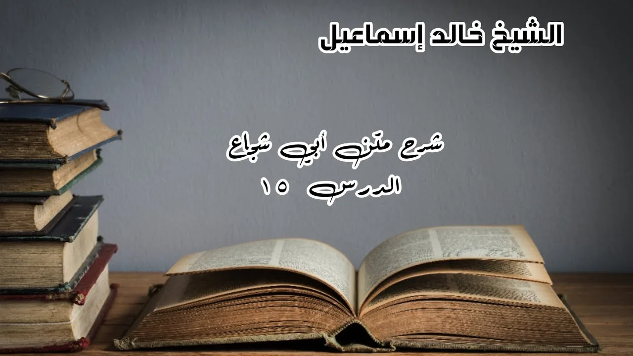 شرح متن أبي شجاع الدرس ١٥ - لفضيلة الشيخ خالد إسماعيل