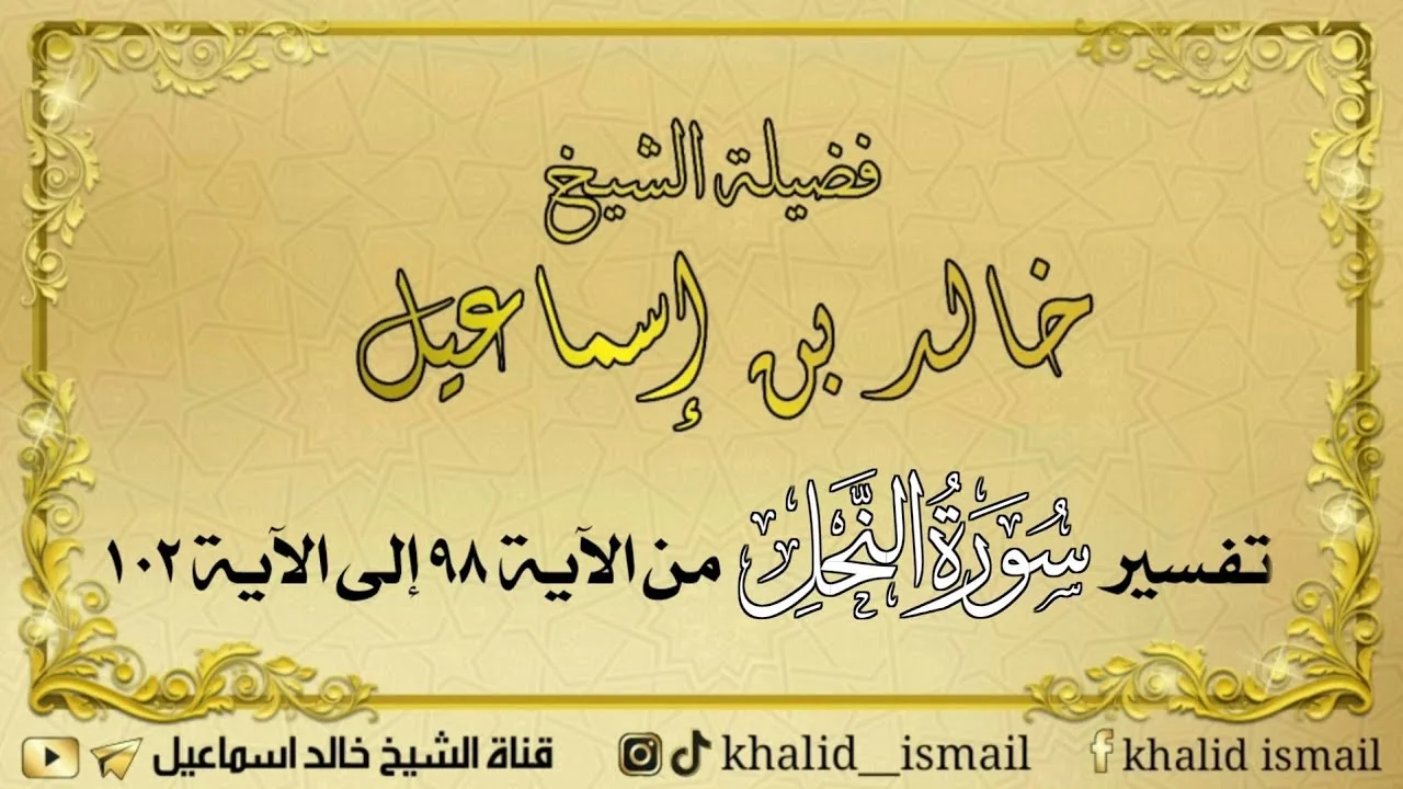 تفسير سورة النحل من الآية ٩٨ إلى الآية ١٠٢ - فضيلة الشيخ خالد إسماعيل