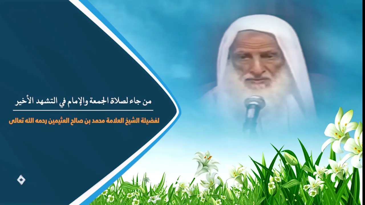من جاء لصلاة الجمعة والإمام في التشهد الأخير - فضيلة الشيخ العلامة محمد ابن عثيمين رحمه الله تعالى