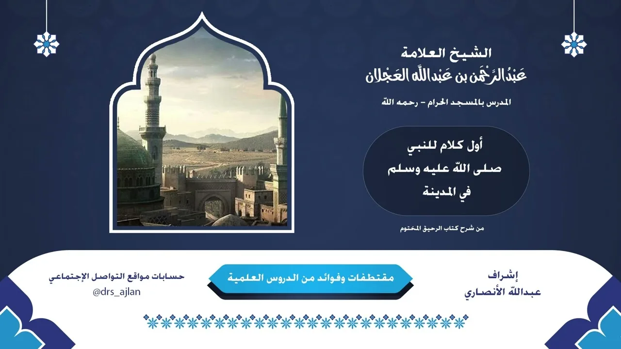 مقتطفات وفوائد العلامة عبدالرحمن العجلان | 14- أول كلام للنبي صلى الله عليه وسلم في المدينة