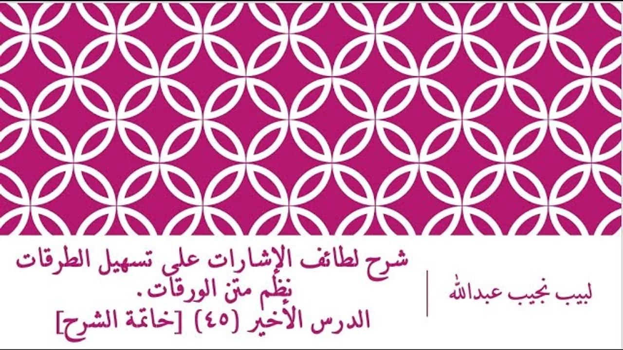 شرح لطائف الإشارات على تسهيل الطرقات نظم الورقات.الدرس– 45 [خاتمة الشارح (الأخير)]