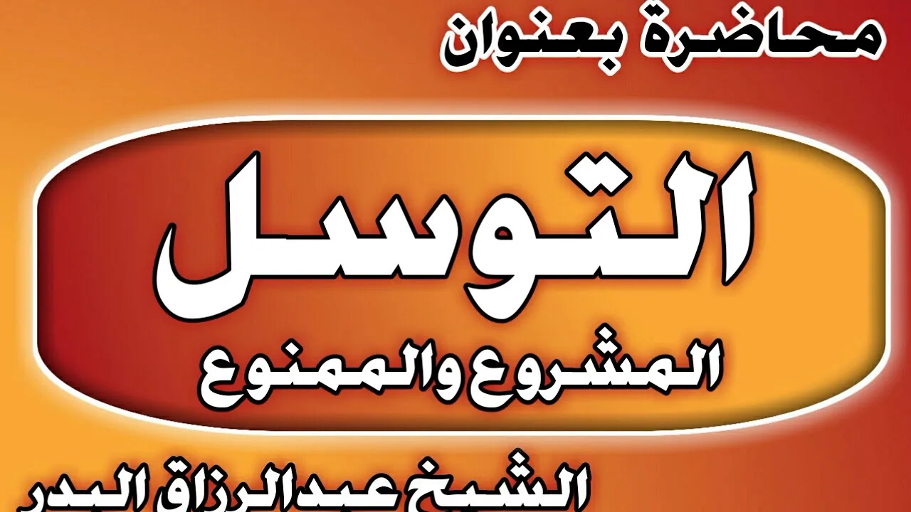 التوسل المشروع والممنوع الشيخ عبد الرزاق بن عبد المحسن العباد