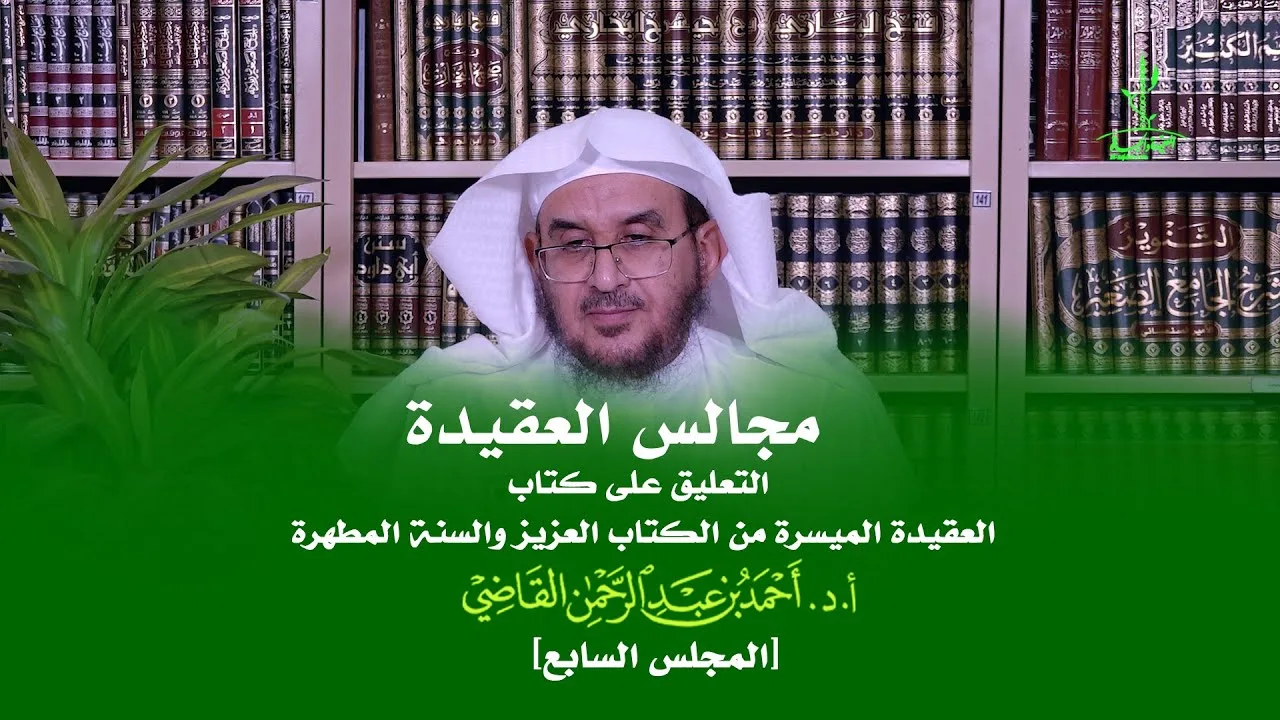 مجالس العقيدة | التعليق على كتاب: العقيدة الميسرة | المجلس السابع | أ.د. أحمد القاضي