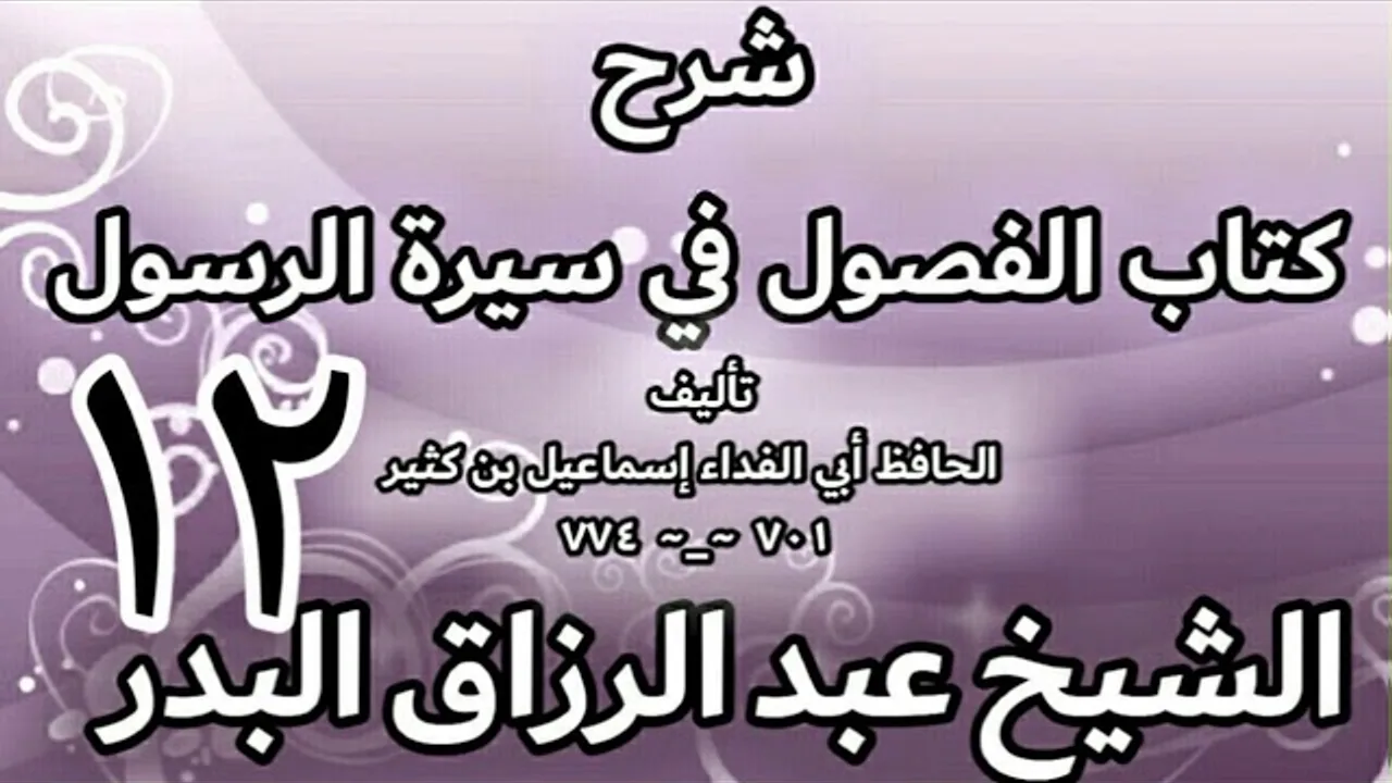 12 - شرح كتاب الفصول في سيرة الرسولﷺ لابن كثير - الشيخ عبد الرزاق البدر