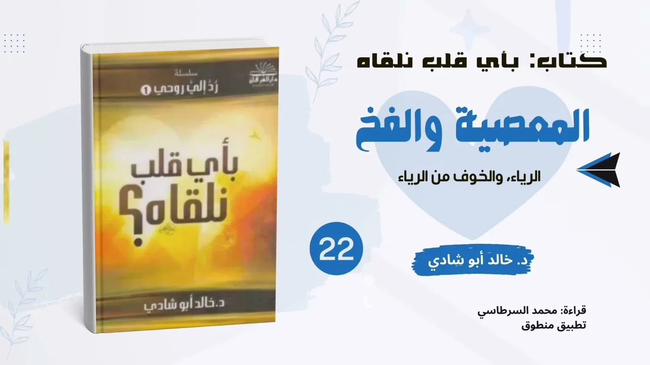٢٢. المعصية والفخ: الرياء والخوف من الرياء || كتاب بأي قلب نلقاه د. خالد أبو شادي 