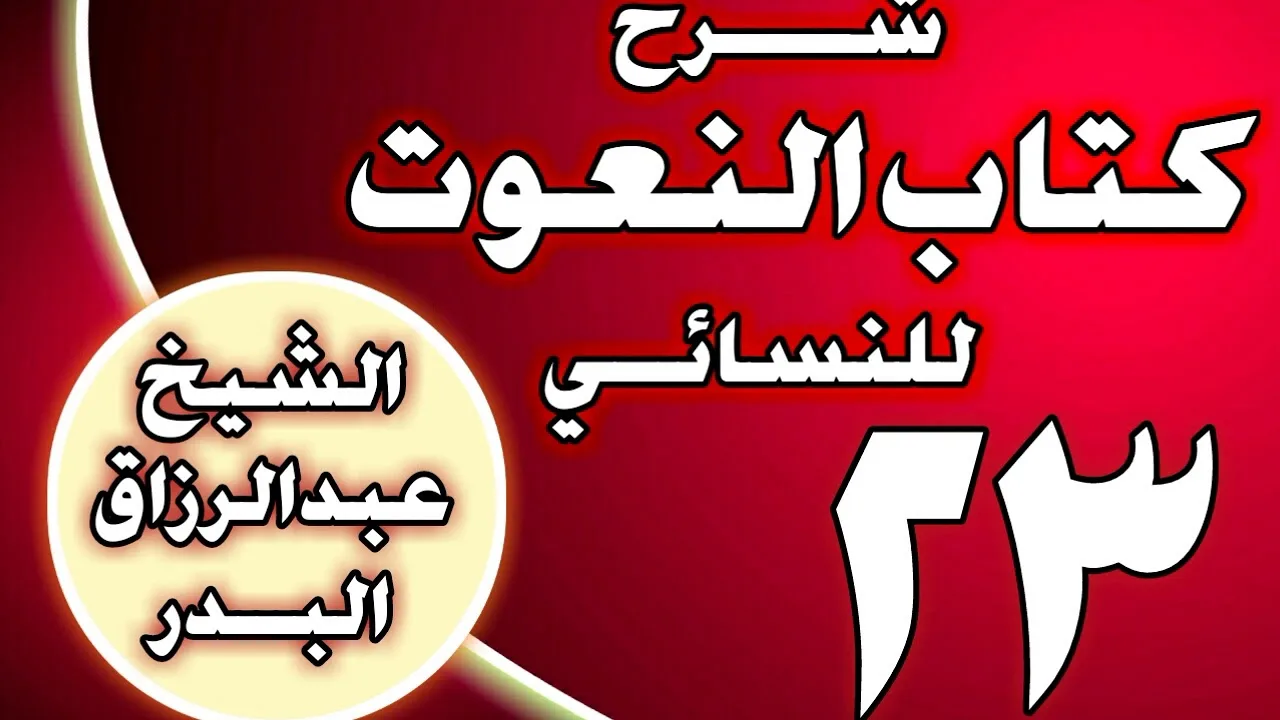 23 - شرح كتاب النعوت للنسائي الشيخ عبد الرزاق بن عبد المحسن العباد