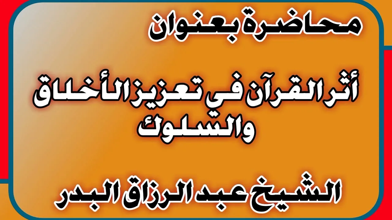 أثر القرآن في تعزيز الأخلاق والسلوك الشيخ عبد الرزاق بن عبد المحسن العباد