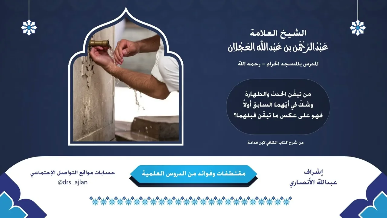 مقتطفات وفوائد العلامة عبدالرحمن العجلان | 23- من تيقّن الحدث والطهارة، وشكّ في أيّهما السابق