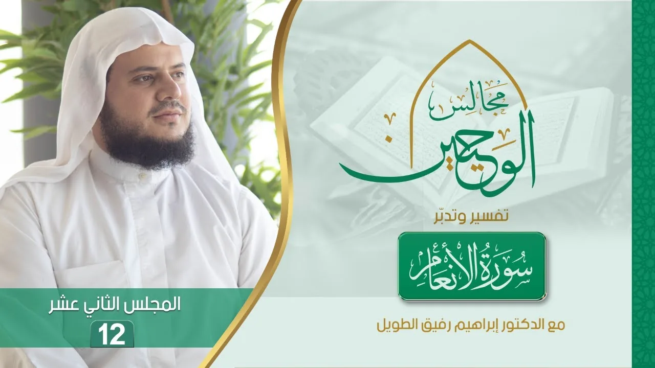 مجالس الوحيين | تفسير وتدبر سورة الأنعام | المجلس الثاني عشر [من الآية (١٠٦) إلى (١١٥)
