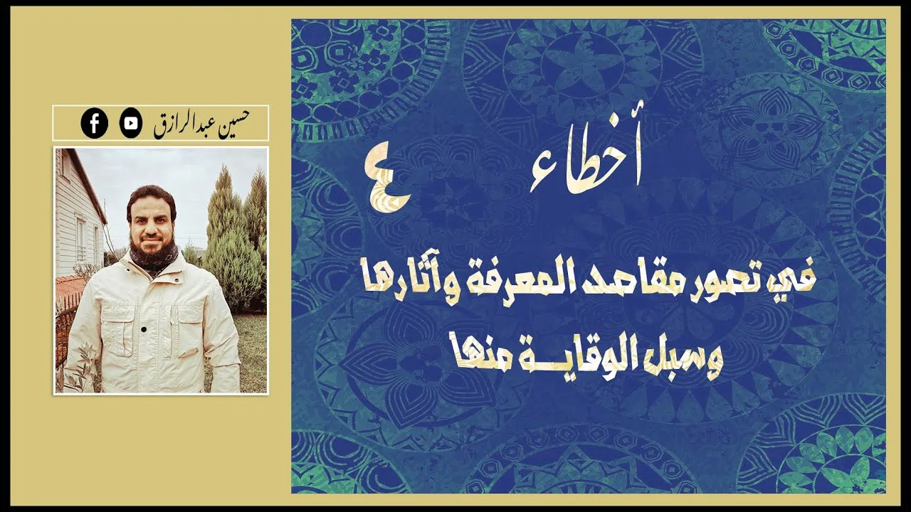 حسين عبدالرازق | أخطاء في تصور مقاصد المعرفة وآثارُها، وسُبل الوقاية منها