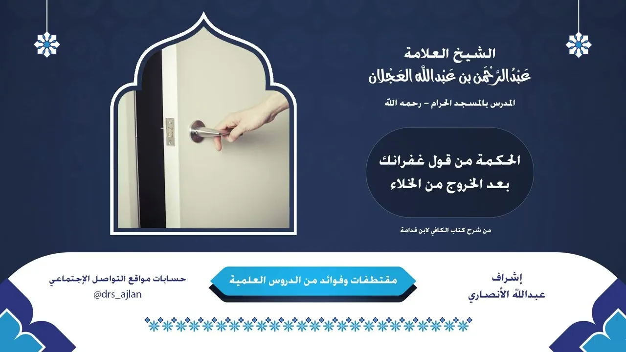 مقتطفات وفوائد العلامة عبدالرحمن العجلان | 19- الحكمة من قول غفرانك بعد الخروج من الخلاء