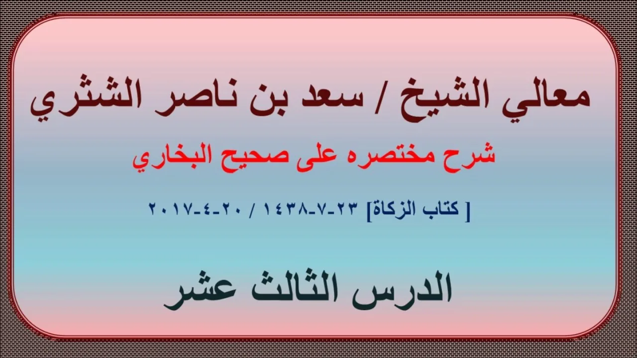 معالي الشيخ/ سعد بن ناصر الشثري، شرحه مختصره على صحيح البخاري، الدرس (13) (كتاب الزكاة)