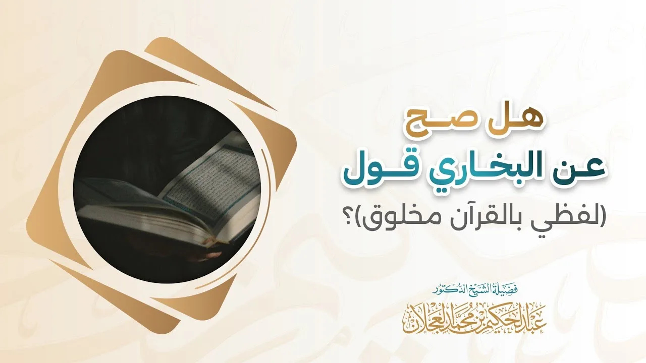 هل صح عن البخاري قول لفظي بالقرآن مخلوق؟ | د. عبد الحكيم العجلان 