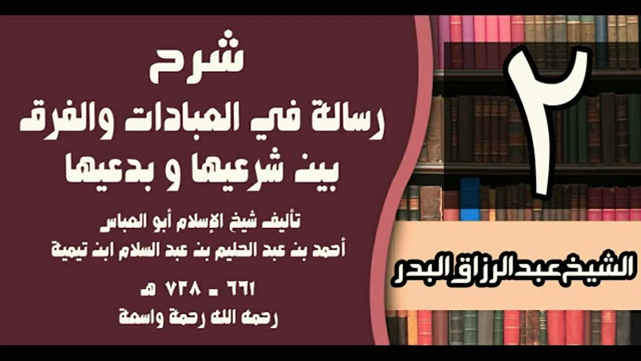 02 - شرح رسالة في العبادات والفرق بين شرعيها و بدعيها لابن تيمية - الشيخ عبد الرزاق البدر