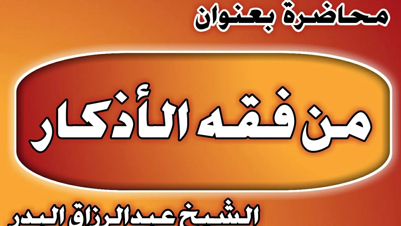 من فقه الأذكار الشيخ عبد الرزاق بن عبد المحسن العباد