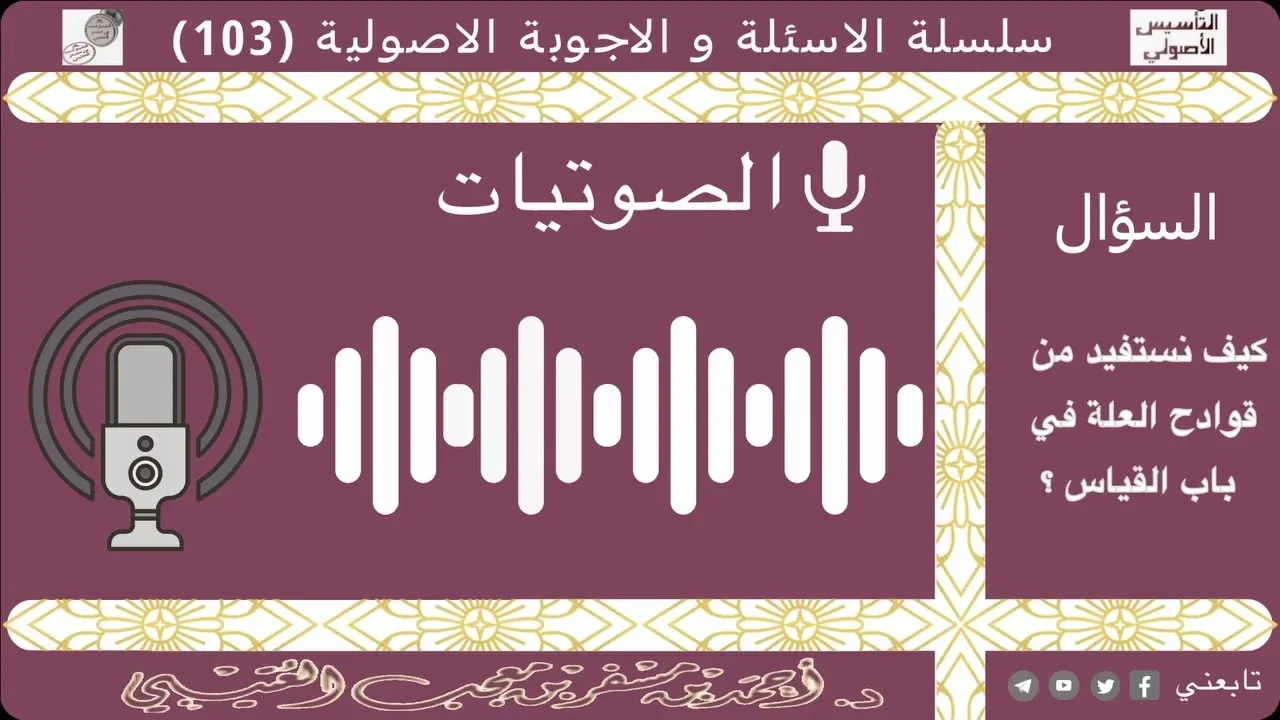 كيف نستفيد من قوادح العلة في باب القياس؟ لفضيلة الشيخ الدكتور/ أحمد بن مسفر العتيبي.