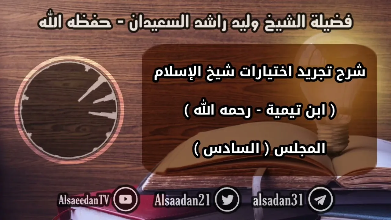 الدرس السادس من دورة شرح تجريد اختيارات شيخ الإسلام ابن تيمية لفضيلة الشيخ وليد السعيدان
