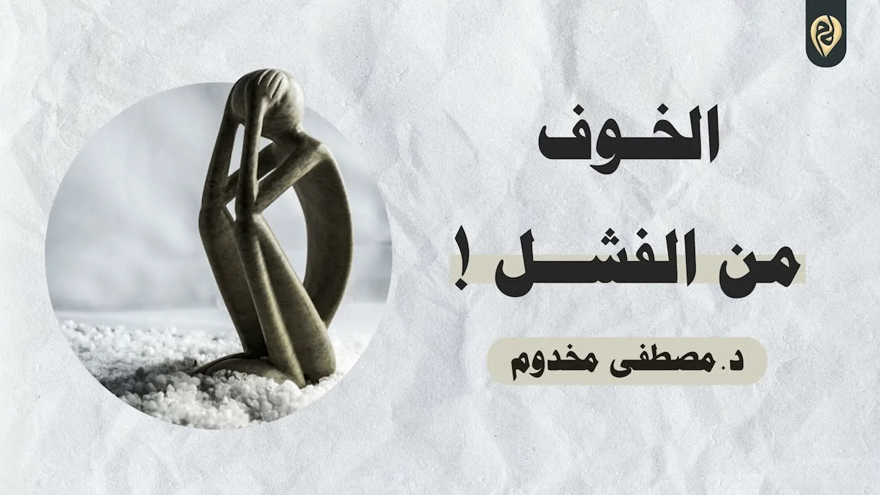 الخوف من الفشل | د. مصطفى مخدوم