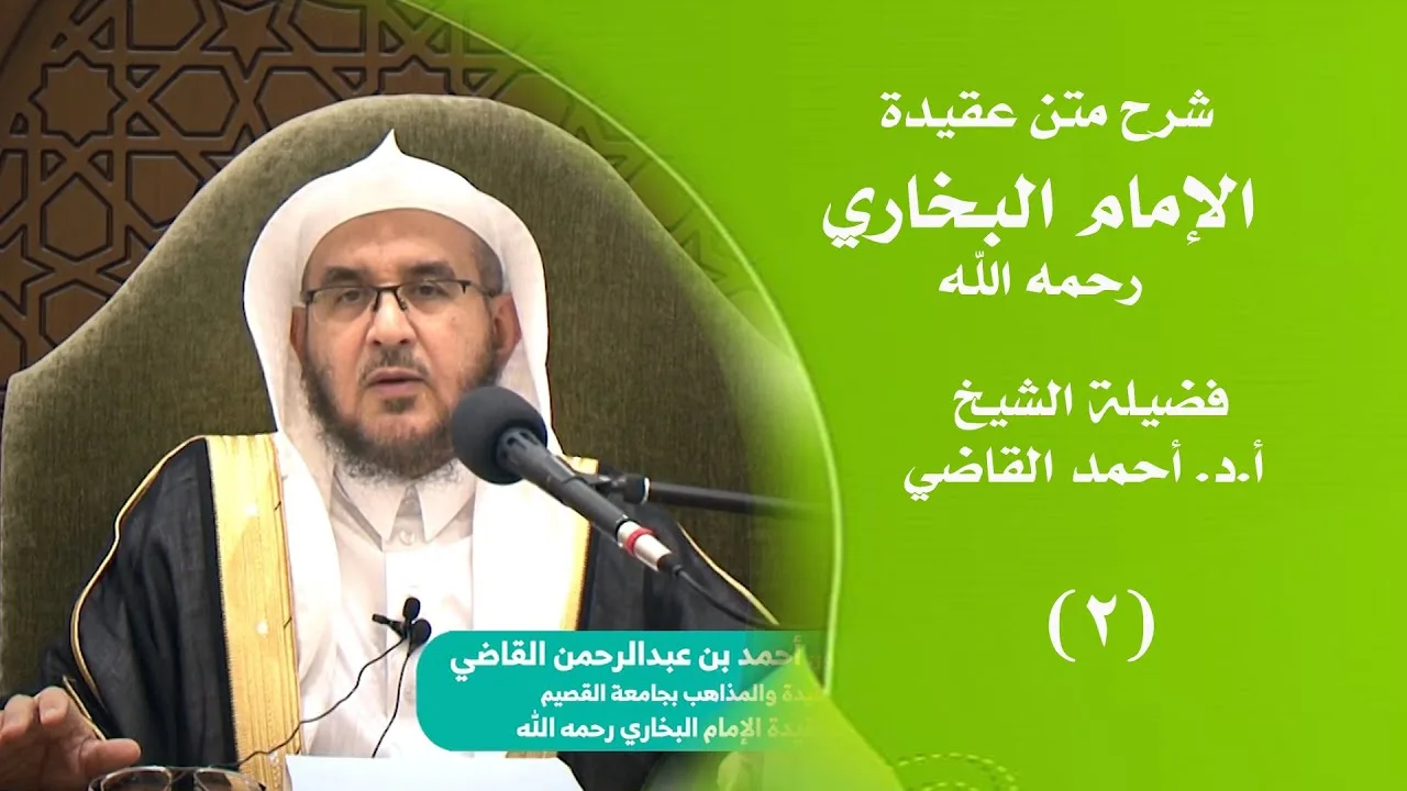 شرح متن عقيدة الإمام البخاري - رحمه الله ||  ( 2 / 3 ) || أ.د. أحمد بن عبدالرحمن القاضي