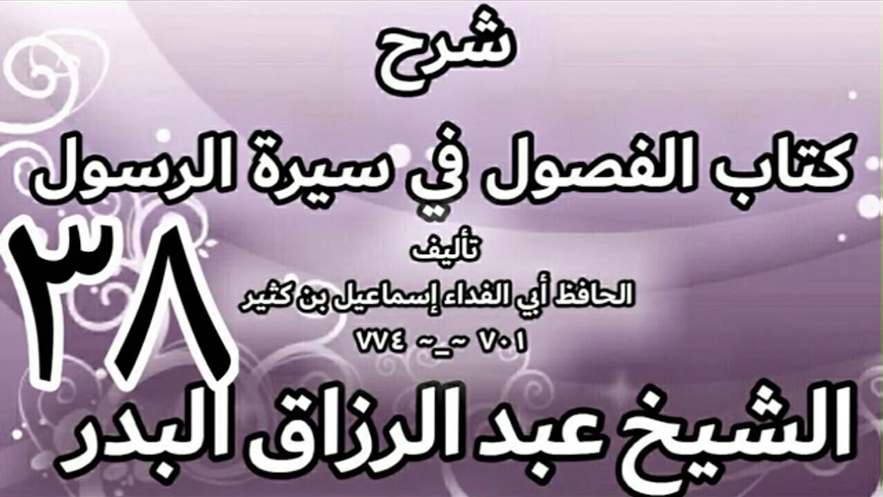 38 - شرح كتاب الفصول في سيرة الرسولﷺ لابن كثير - الشيخ عبد الرزاق البدر