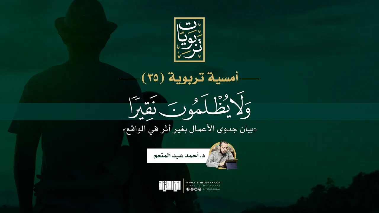 أمسية تربوية (35) | ولا يظلمون نقيرا (بيان جدوى الأعمال بغير أثر في الواقع) | د. أحمد عبد المنعم