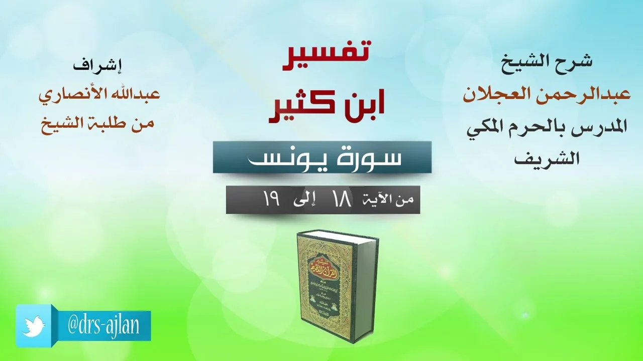 تفسير ابن كثير | شرح الشيخ عبد الرحمن العجلان | سورة يونس من الآية (18) إلى الآية (19).