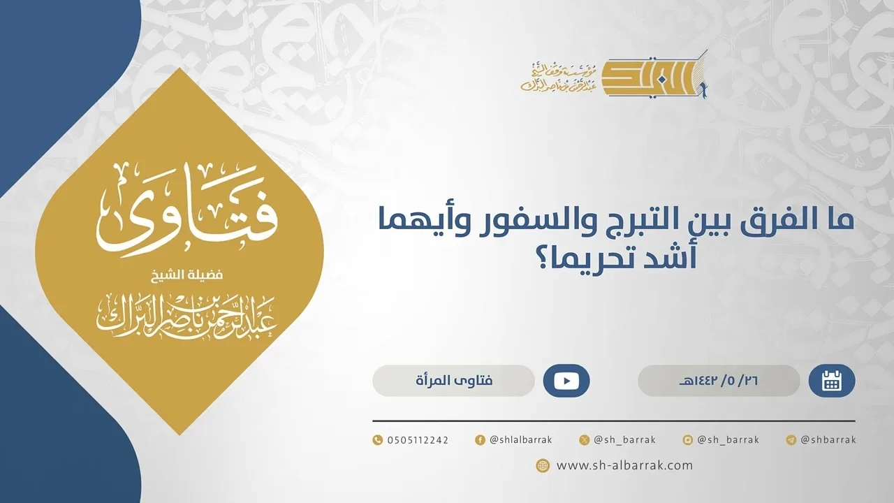 ما الفرق بين التبرج والسفور وأيهما أشد تحريما؟  - الشيخ عبدالرحمن البراك(15597)