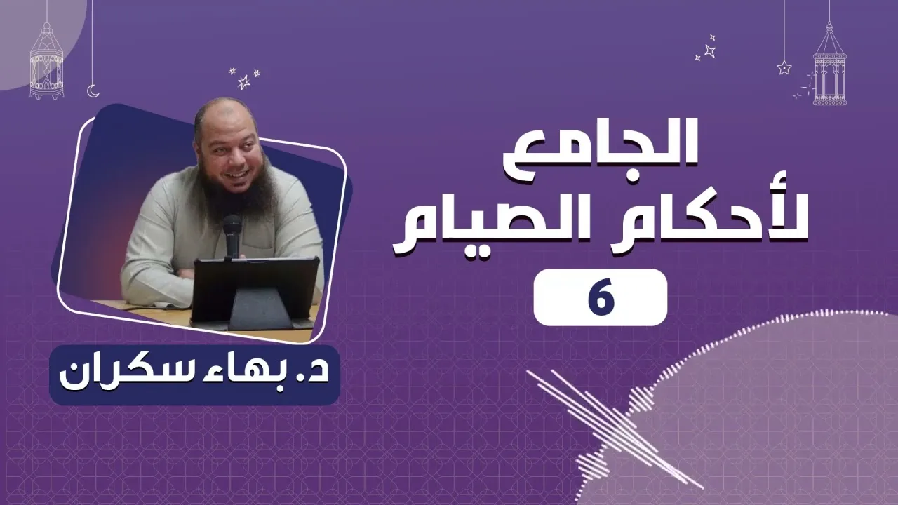 الجامع لأحكام الصيام 06 | د.بهاء سكران