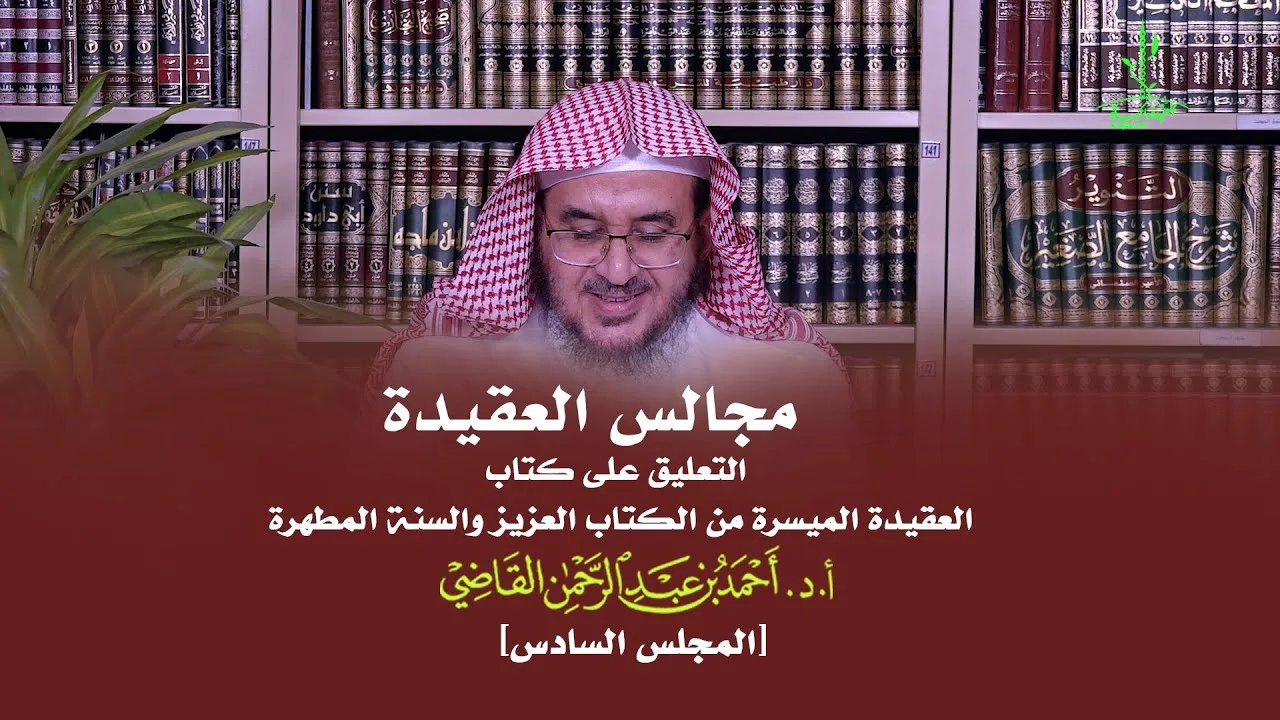مجالس العقيدة | التعليق على كتاب: العقيدة الميسرة | المجلس السادس | أ.د. أحمد القاضي