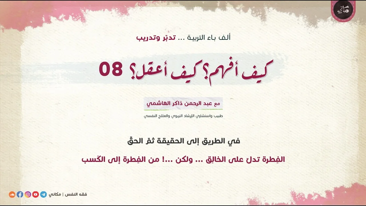 كيف أفهم؟ كيف أعقل؟ 08 في الطريق إلى الحقيقة ثم الحقّ | من الفطرة إلى الكسب
