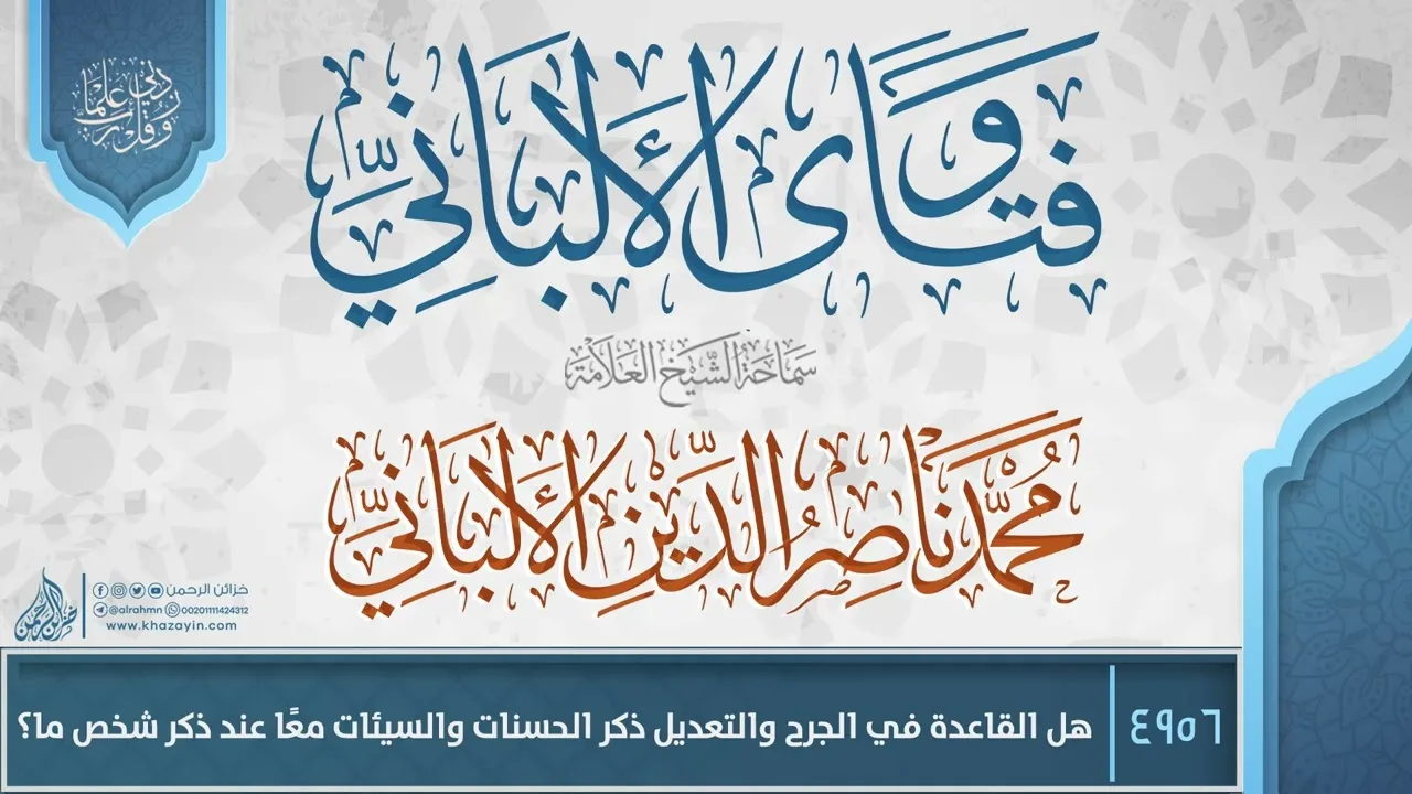 فتاوى الألباني {{4956}} هل القاعدة في الجرح والتعديل ذكر الحسنات والسيئات معًا عند ذكر شخص ما؟