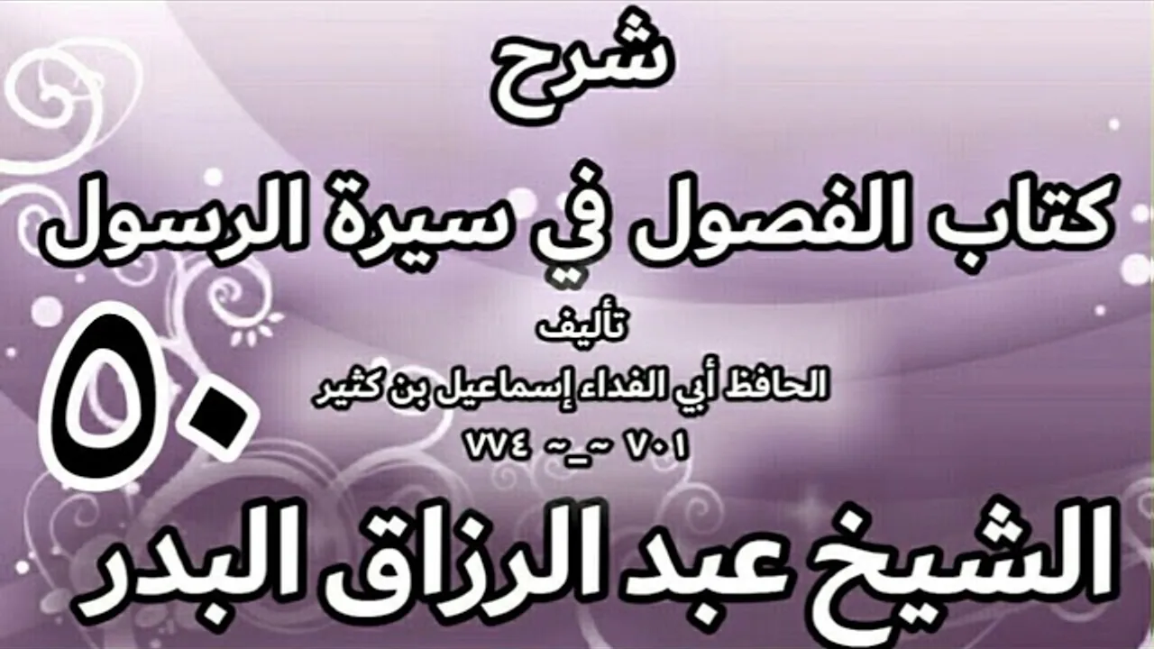 50 - شرح كتاب الفصول في سيرة الرسولﷺ لابن كثير - الشيخ عبد الرزاق البدر